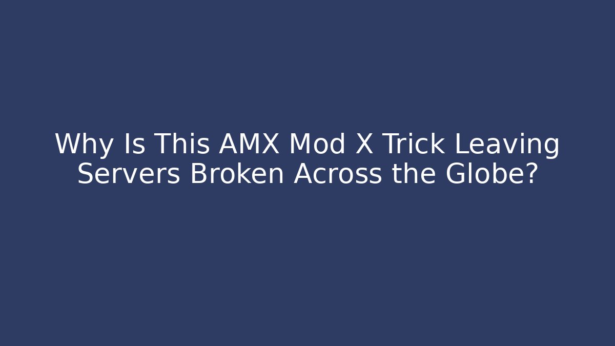 Why Is This AMX Mod X Trick Leaving Servers Broken Across the Globe?