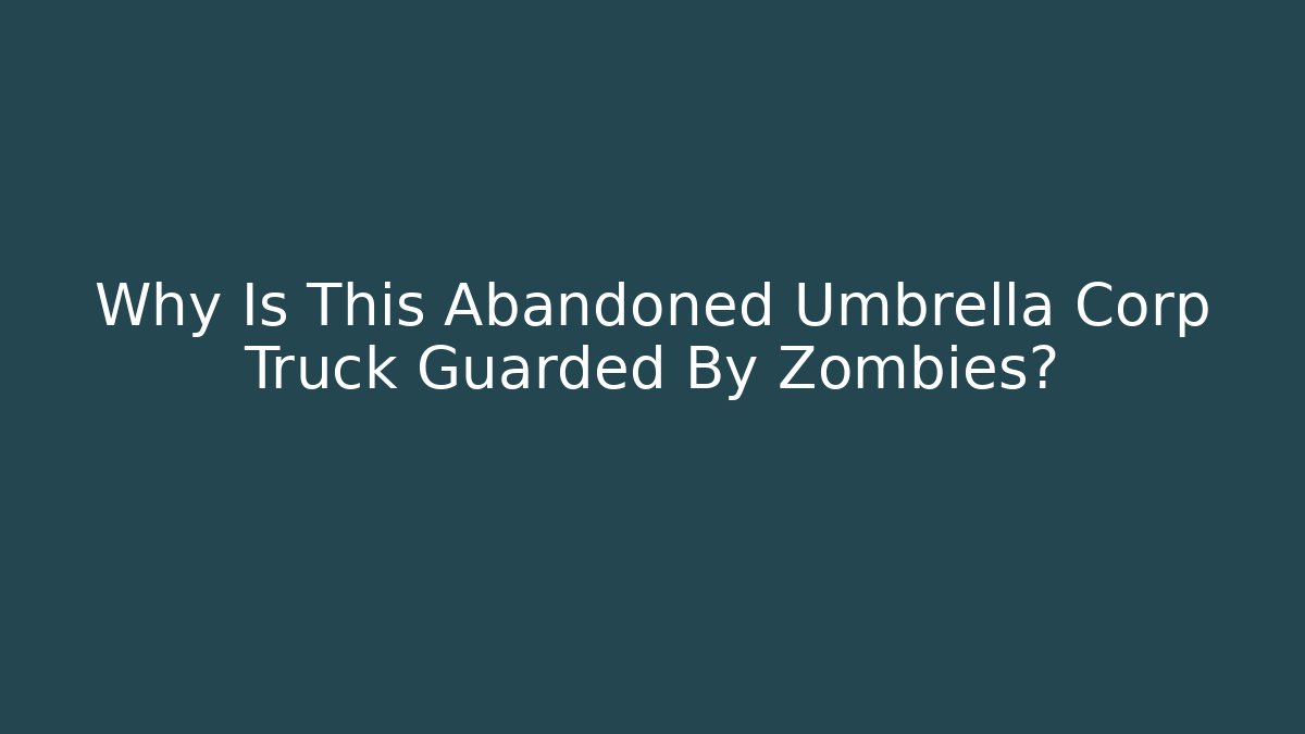 Why Is This Abandoned Umbrella Corp Truck Guarded By Zombies?