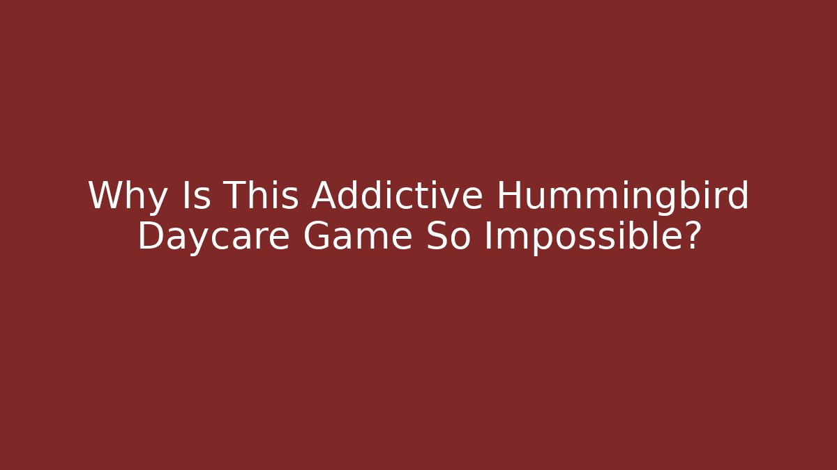 Why Is This Addictive Hummingbird Daycare Game So Impossible?