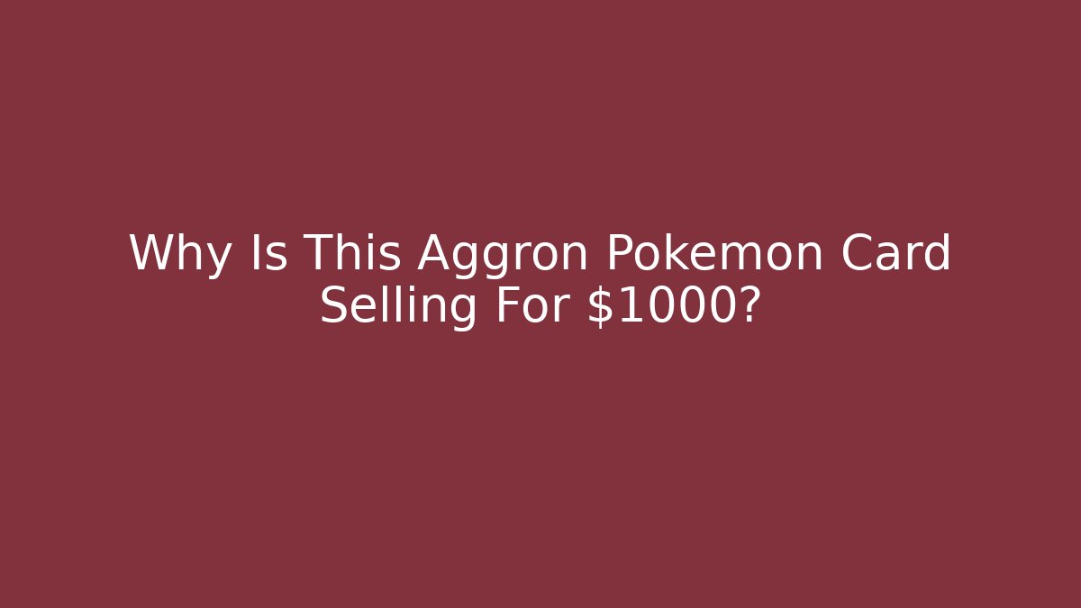 Why Is This Aggron Pokémon Card Selling For $1000?