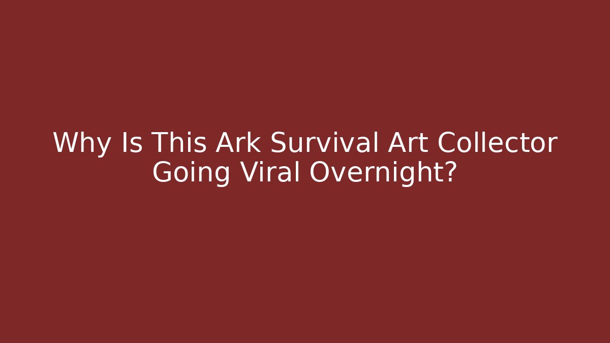 Why Is This Ark Survival Art Collector Going Viral Overnight? - Método de Aprovação