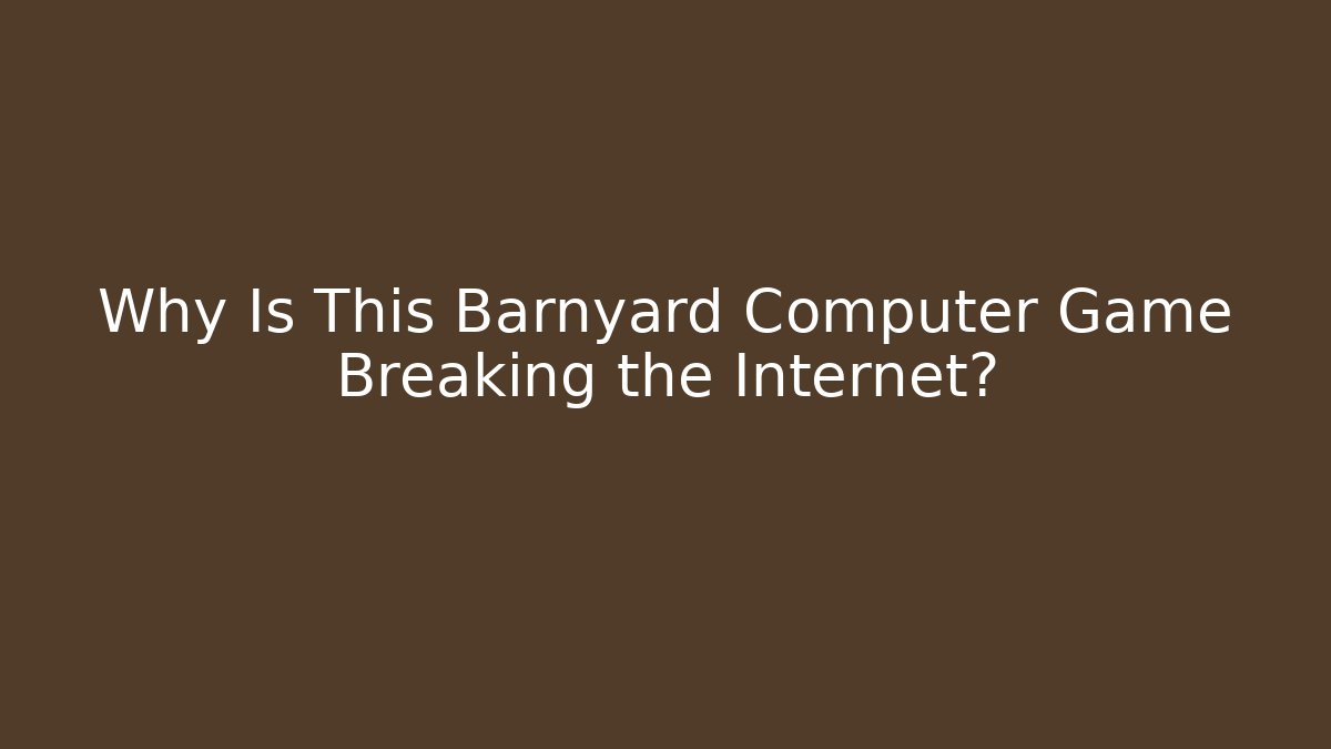 Why Is This Barnyard Computer Game Breaking the Internet? - Método de Aprovação