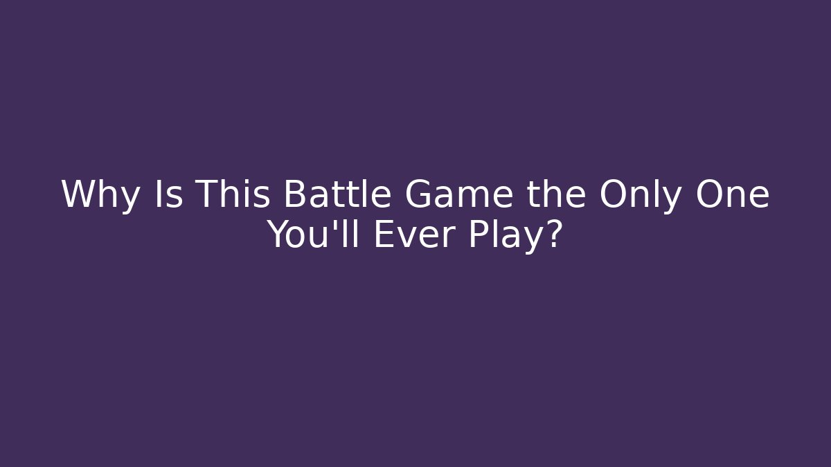 Why Is This Battle Game the Only One You’ll Ever Play?