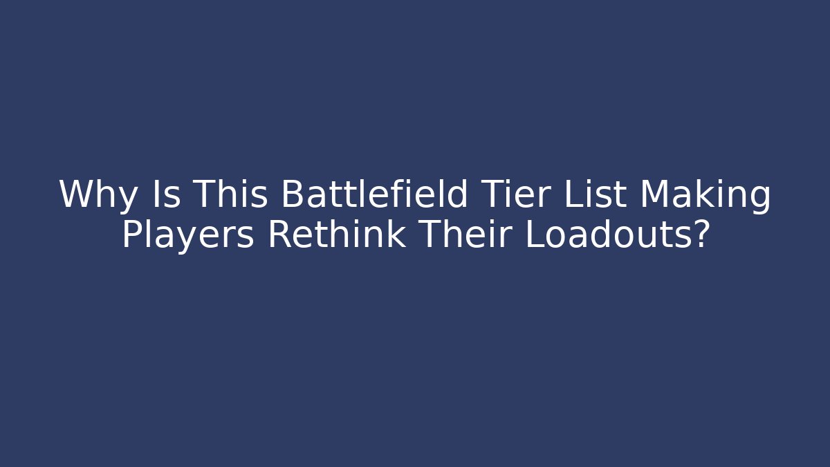 Why Is This Battlefield Tier List Making Players Rethink Their Loadouts?