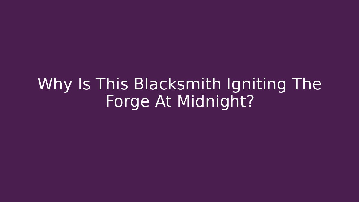 Why Is This Blacksmith Igniting The Forge At Midnight?