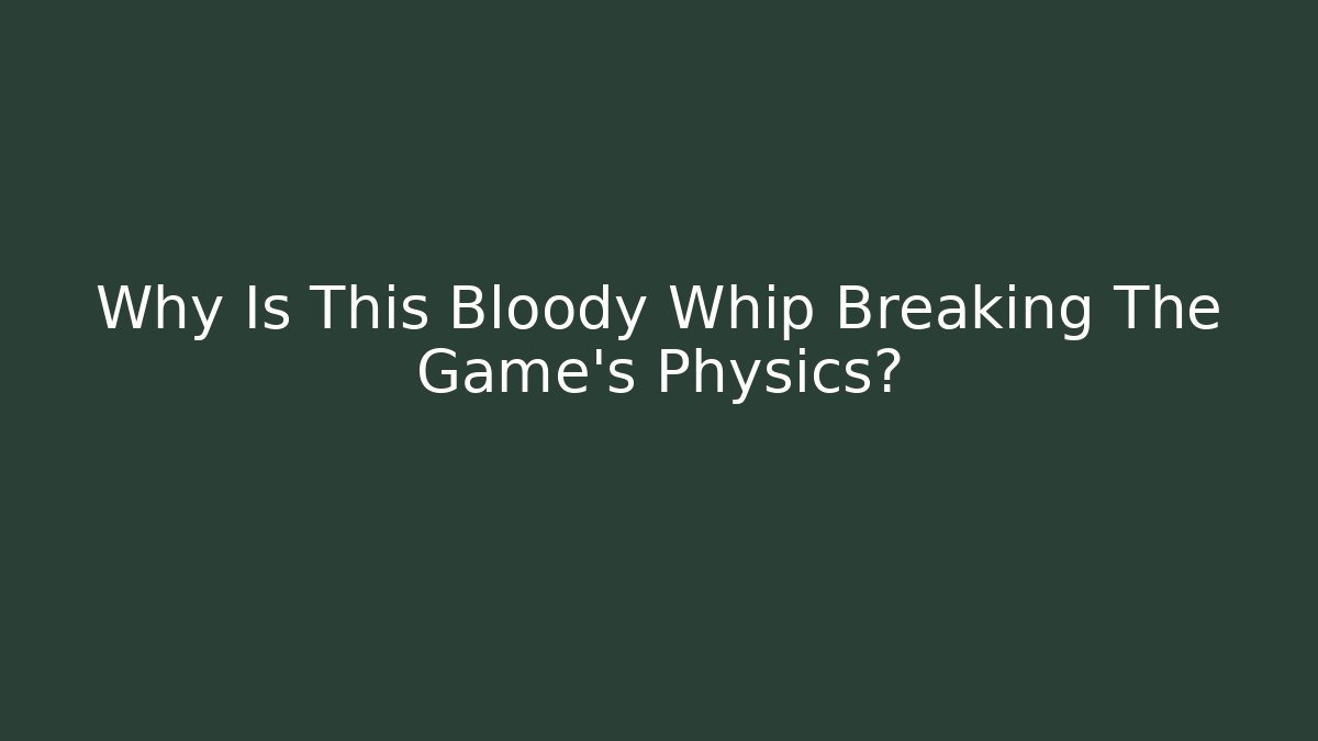 Why Is This Bloody Whip Breaking The Game's Physics? - Método de Aprovação
