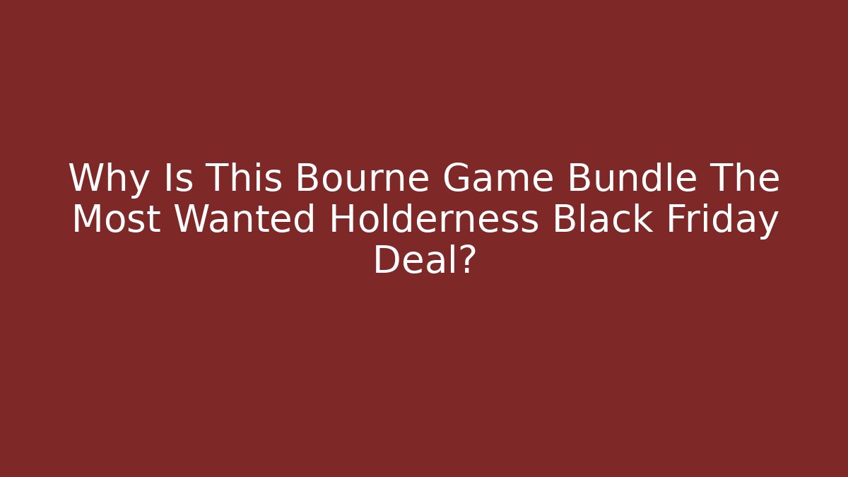 Why Is This Bourne Game Bundle The Most Wanted Holderness Black Friday Deal?