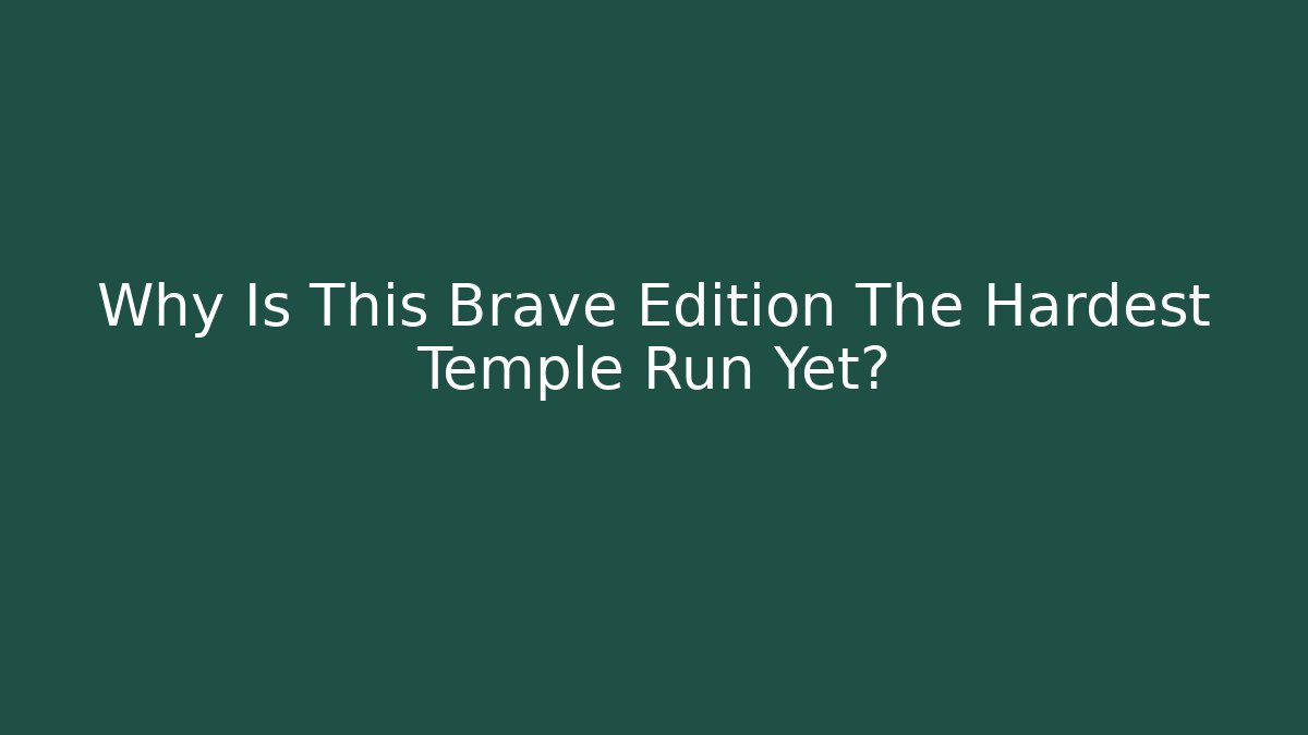 Why Is This Brave Edition The Hardest Temple Run Yet?