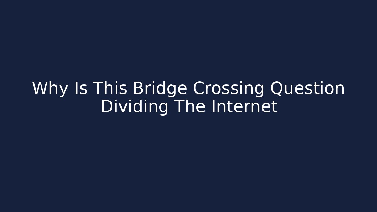 Why Is This Bridge Crossing Question Dividing The Internet