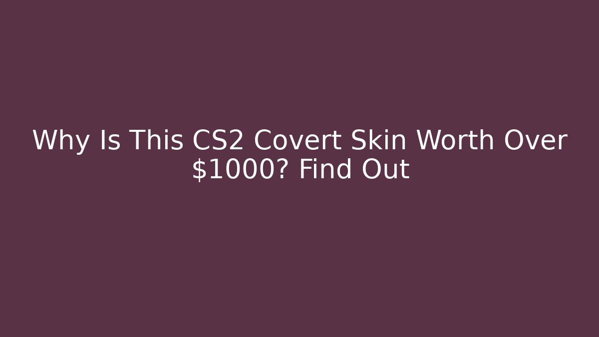 Why Is This CS2 Covert Skin Worth Over $1000? Find Out