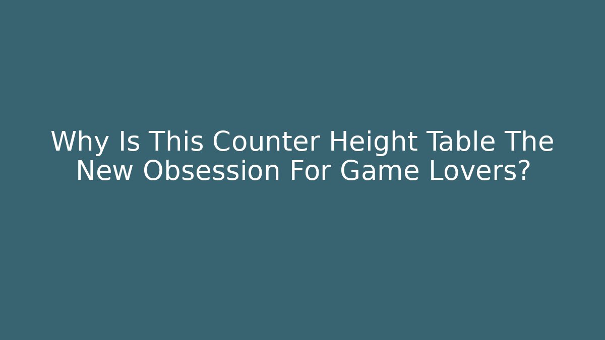Why Is This Counter Height Table The New Obsession For Game Lovers?