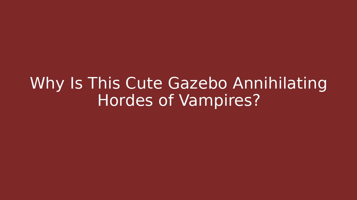 Why Is This Cute Gazebo Annihilating Hordes of Vampires?