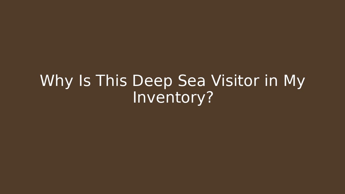 Why Is This Deep Sea Visitor in My Inventory?