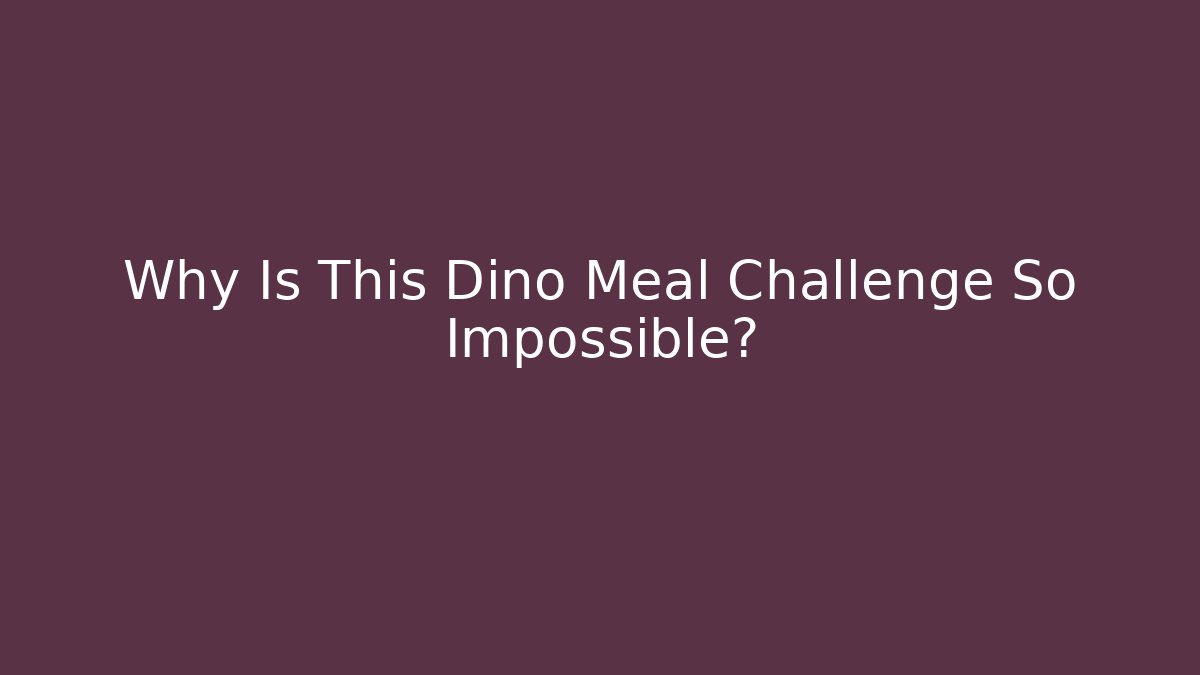 Why Is This Dino Meal Challenge So Impossible?