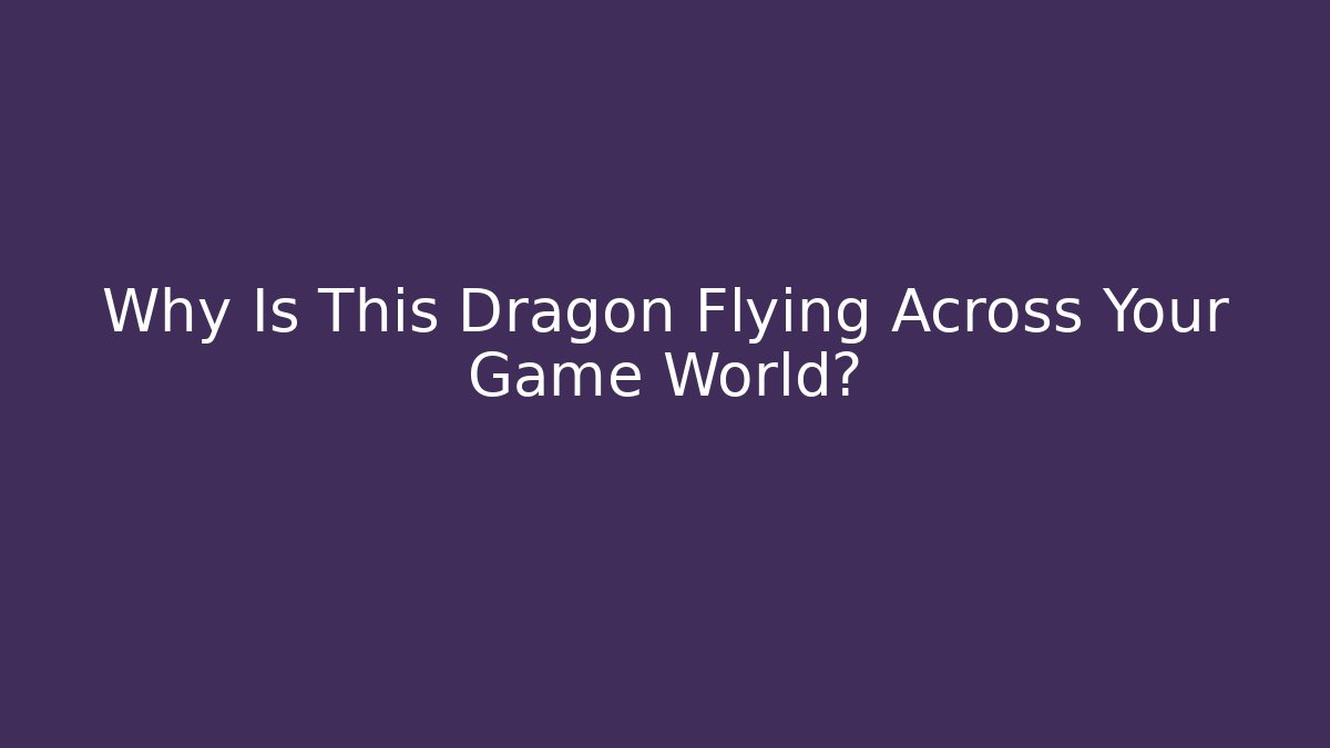 Why Is This Dragon Flying Across Your Game World?