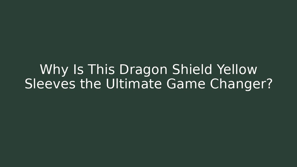 Why Is This Dragon Shield Yellow Sleeves the Ultimate Game Changer?