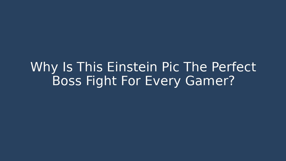 Why Is This Einstein Pic The Perfect Boss Fight For Every Gamer?