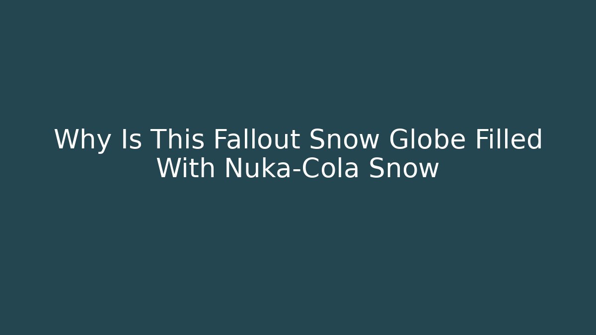 Why Is This Fallout Snow Globe Filled With Nuka-Cola Snow