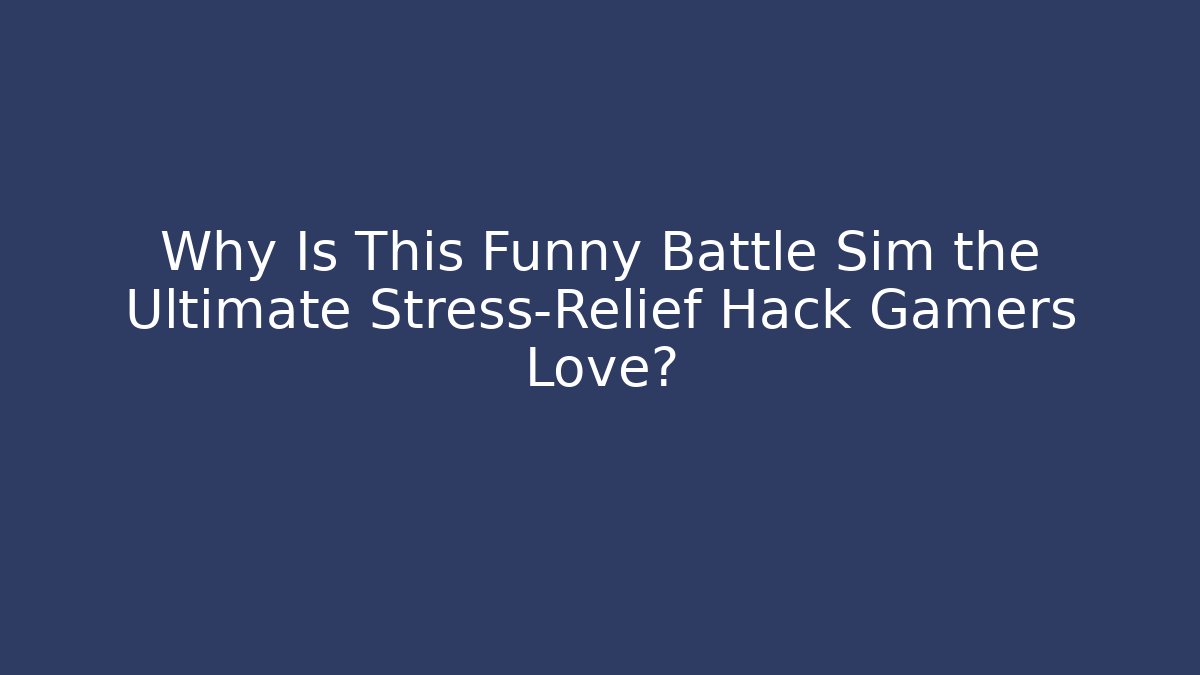 Why Is This Funny Battle Sim the Ultimate Stress-Relief Hack Gamers Love?