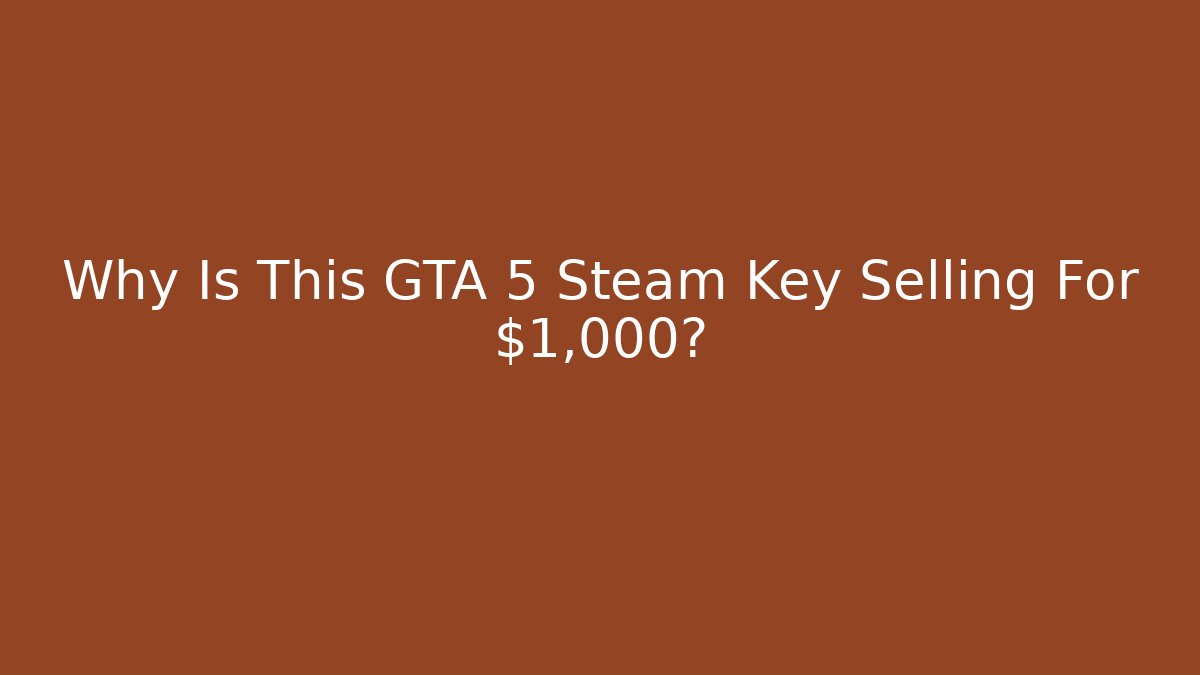 Why Is This GTA 5 Steam Key Selling For $1,000?