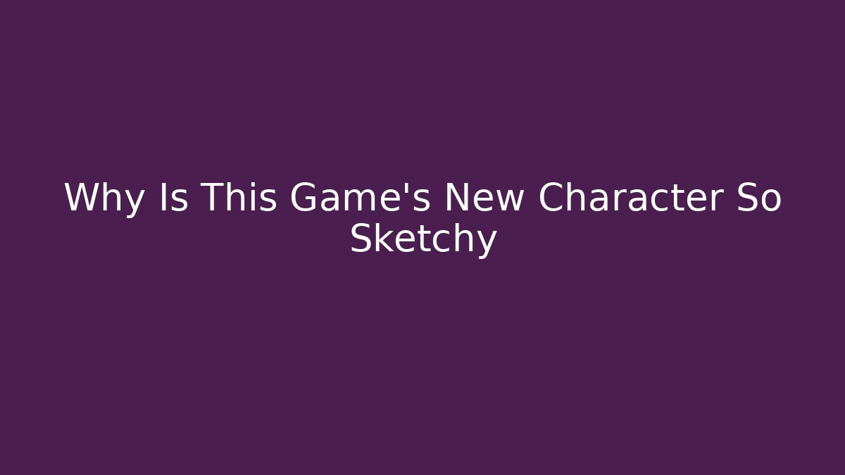 Why Is This Game’s New Character So Sketchy