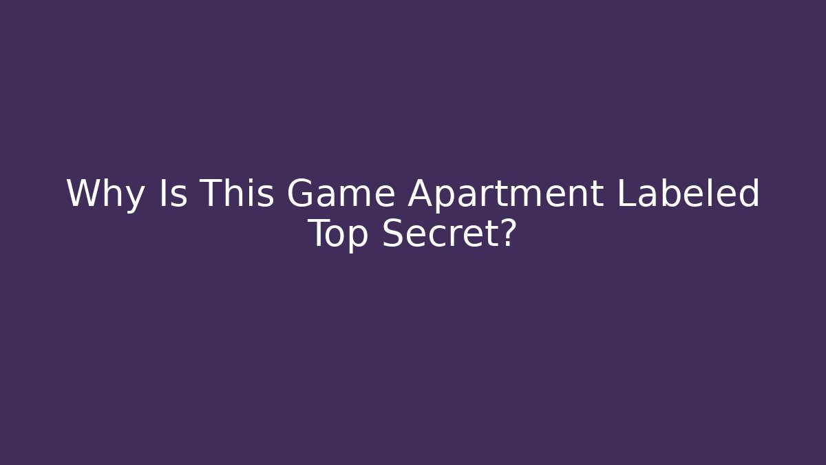 Why Is This Game Apartment Labeled Top Secret?