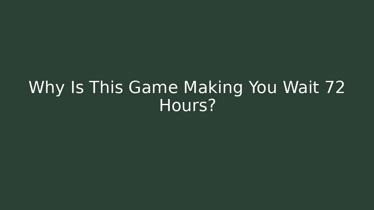 Why Is This Game Making You Wait 72 Hours?