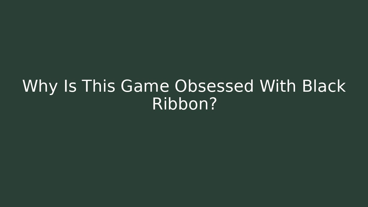 Why Is This Game Obsessed With Black Ribbon? - Método de Aprovação