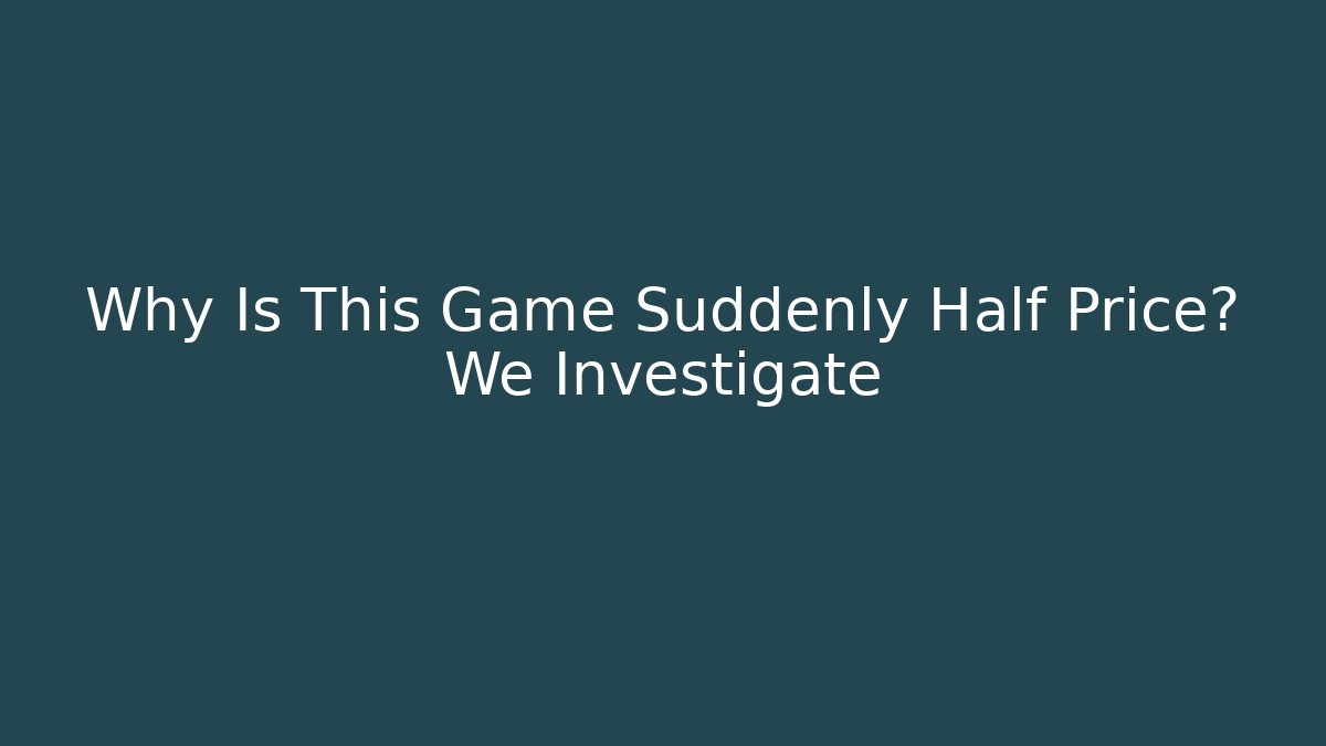 Why Is This Game Suddenly Half Price? We Investigate