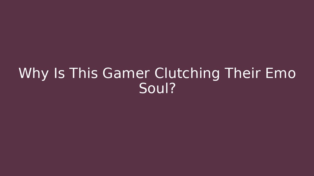 Why Is This Gamer Clutching Their Emo Soul?