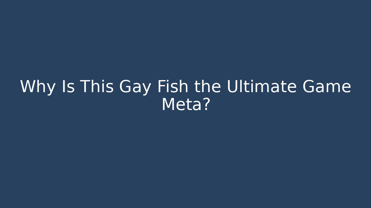 Why Is This Gay Fish the Ultimate Game Meta?