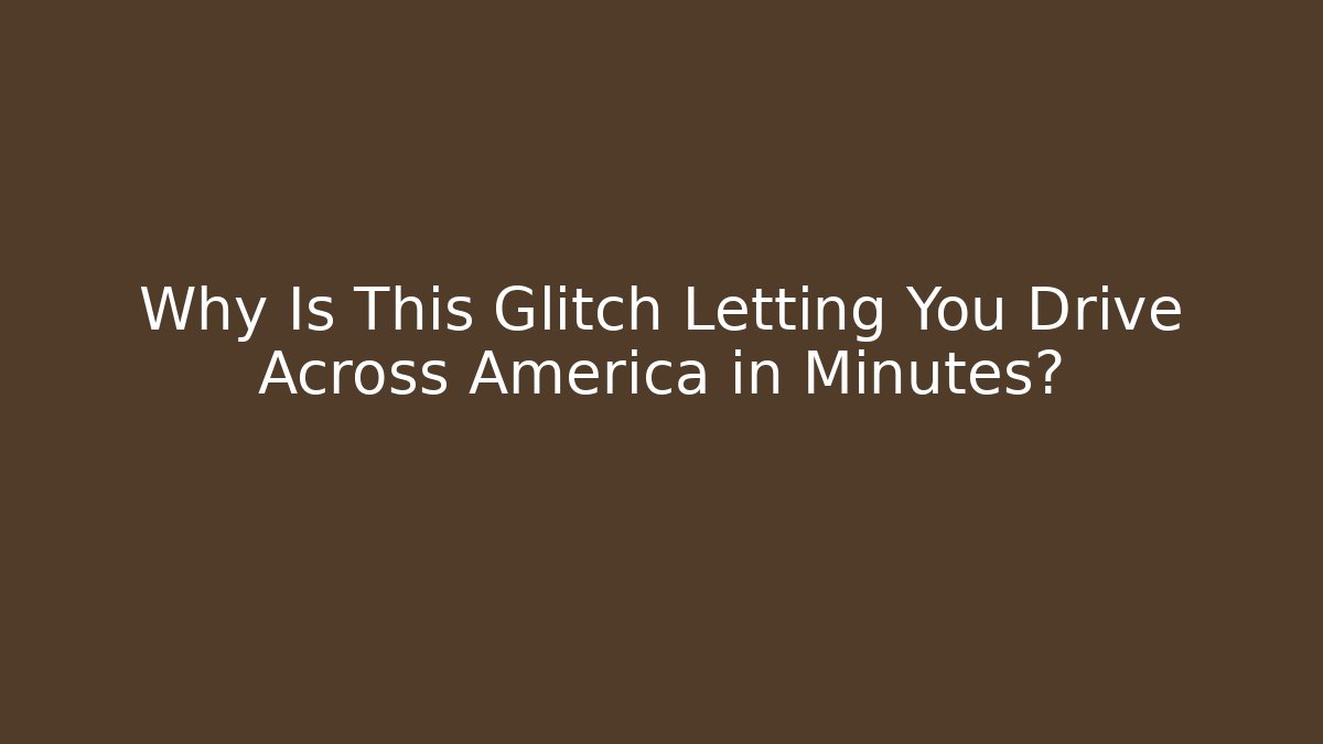 Why Is This Glitch Letting You Drive Across America in Minutes?