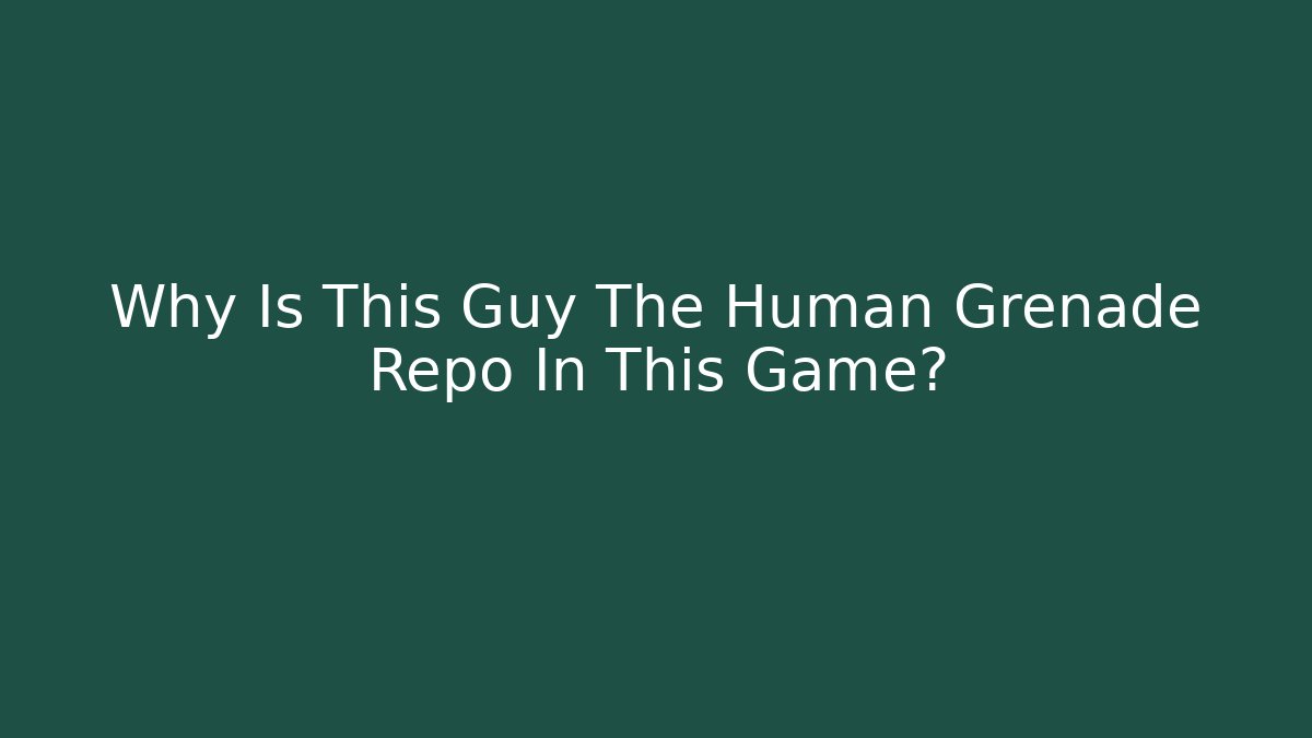 Why Is This Guy The Human Grenade Repo In This Game? - Método de Aprovação