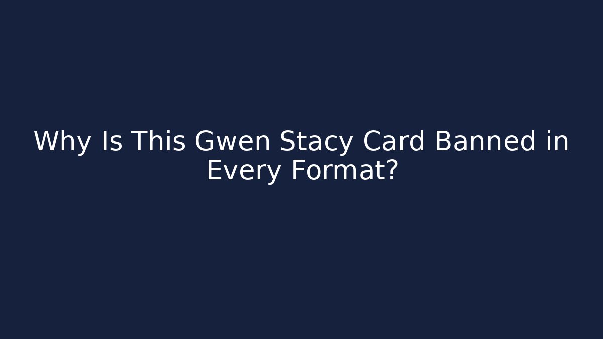 Why Is This Gwen Stacy Card Banned in Every Format?