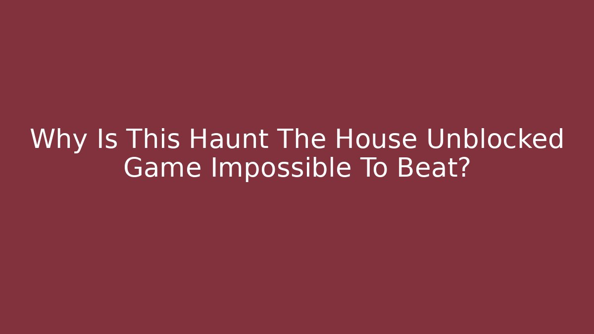 Why Is This Haunt The House Unblocked Game Impossible To Beat? - Método de Aprovação