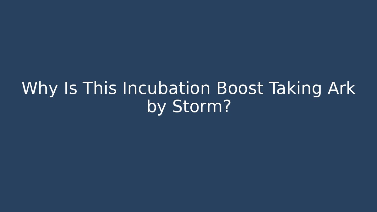 Why Is This Incubation Boost Taking Ark by Storm?