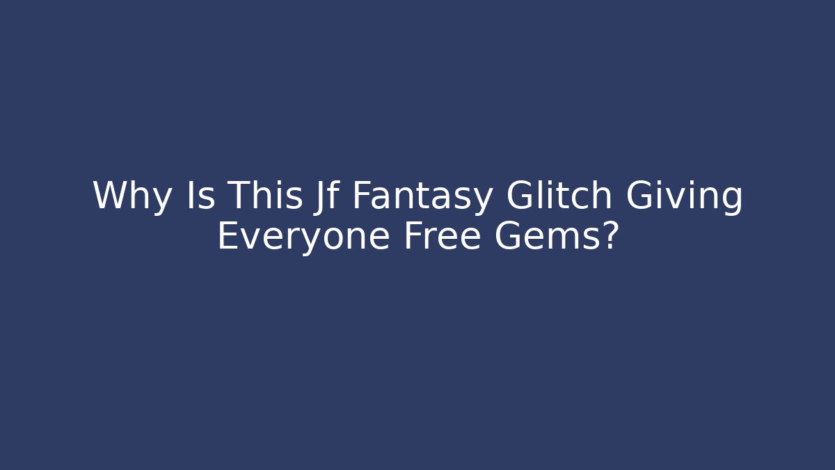 Why Is This Jf Fantasy Glitch Giving Everyone Free Gems?