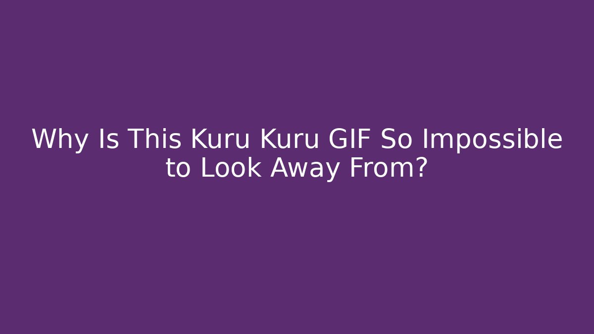 Why Is This Kuru Kuru GIF So Impossible to Look Away From? - Método de Aprovação