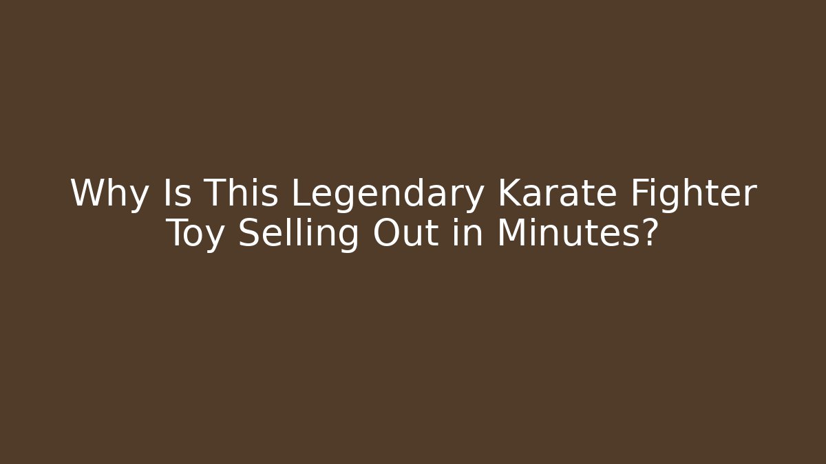 Why Is This Legendary Karate Fighter Toy Selling Out in Minutes?