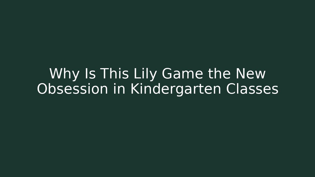 Why Is This Lily Game the New Obsession in Kindergarten Classes