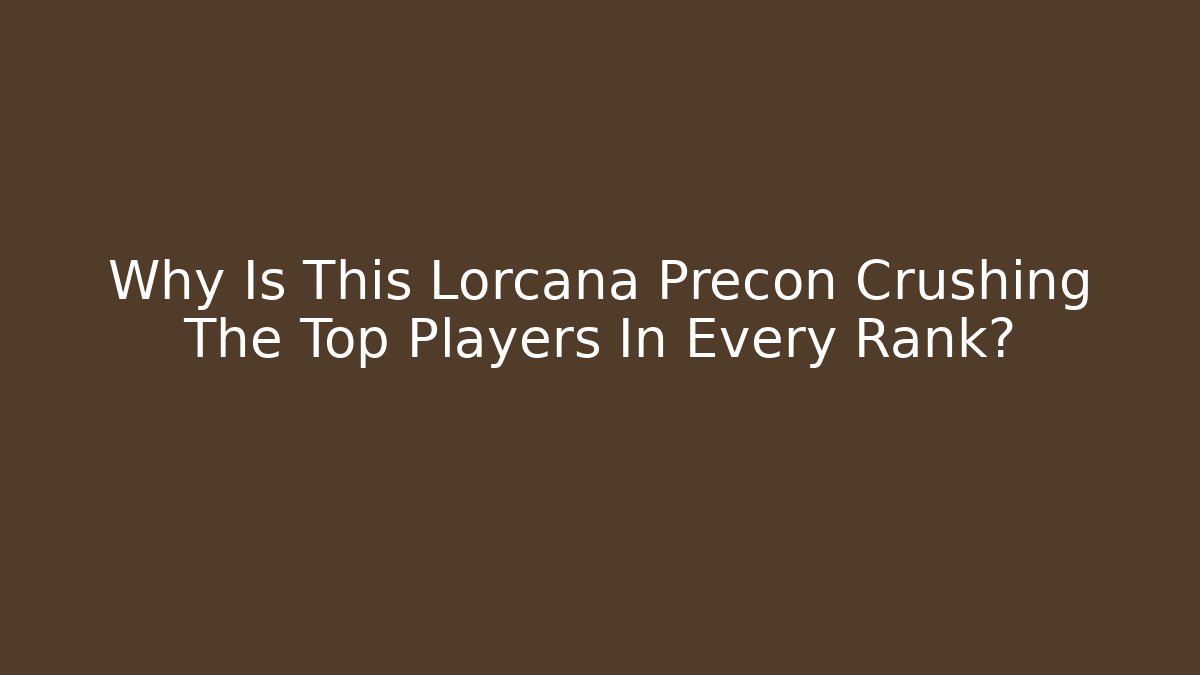 Why Is This Lorcana Precon Crushing The Top Players In Every Rank?