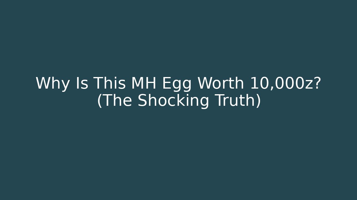 Why Is This MH Egg Worth 10,000z? (The Shocking Truth)