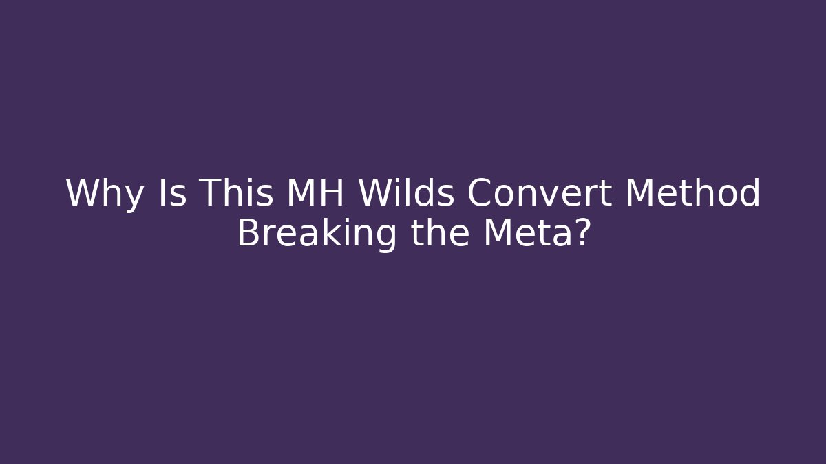Why Is This MH Wilds Convert Method Breaking the Meta?