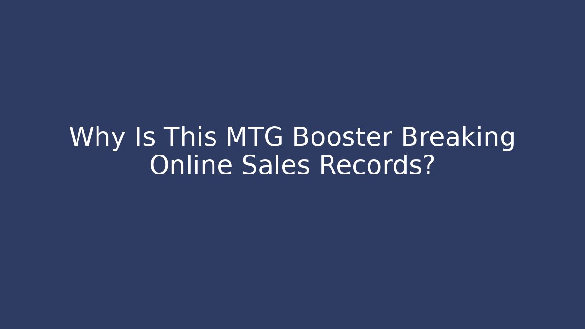 Why Is This MTG Booster Breaking Online Sales Records?