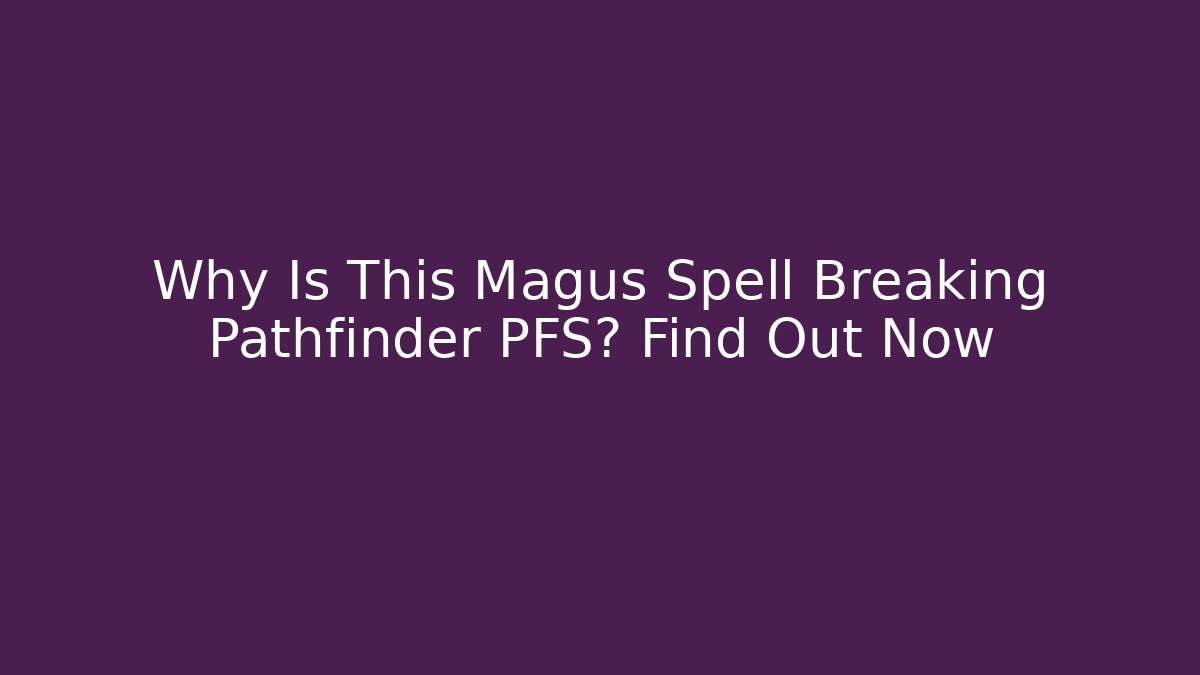 Why Is This Magus Spell Breaking Pathfinder PFS? Find Out Now - Método de Aprovação