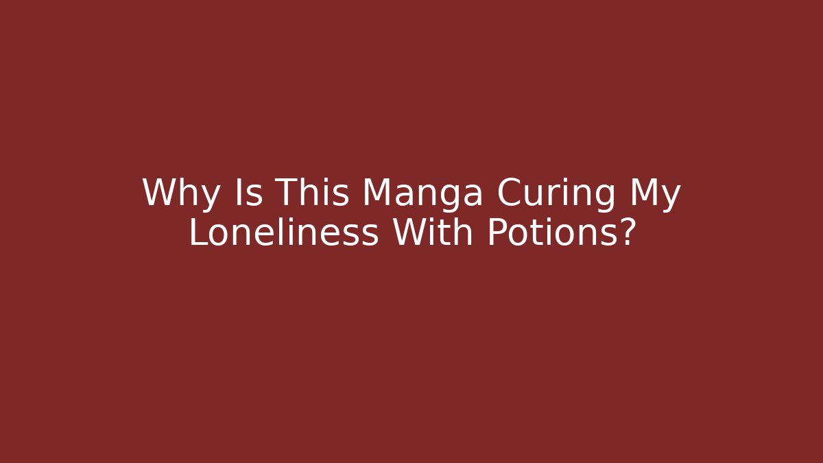 Why Is This Manga Curing My Loneliness With Potions?