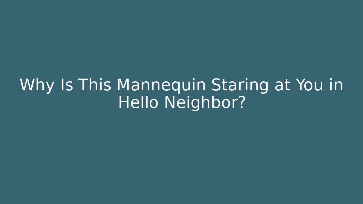 Why Is This Mannequin Staring at You in Hello Neighbor?