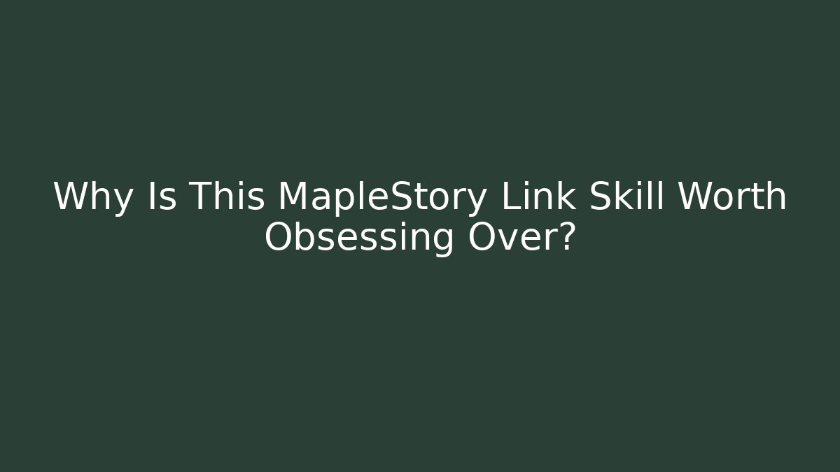 Why Is This MapleStory Link Skill Worth Obsessing Over?