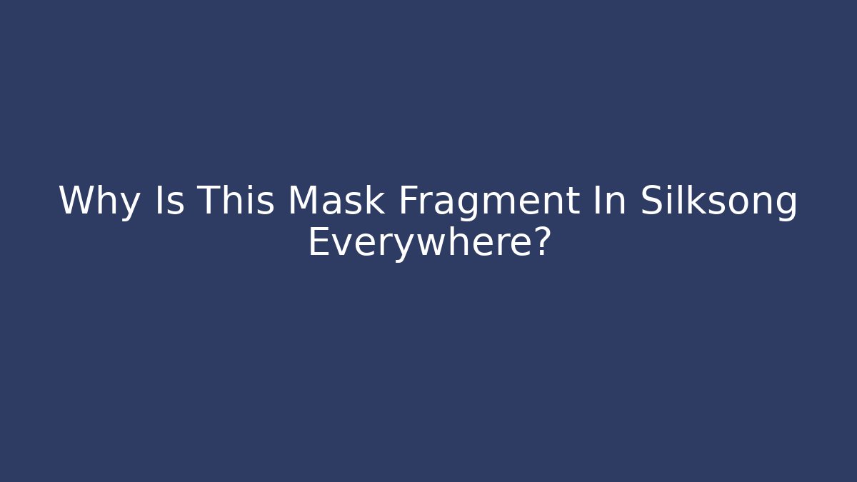 Why Is This Mask Fragment In Silksong Everywhere?