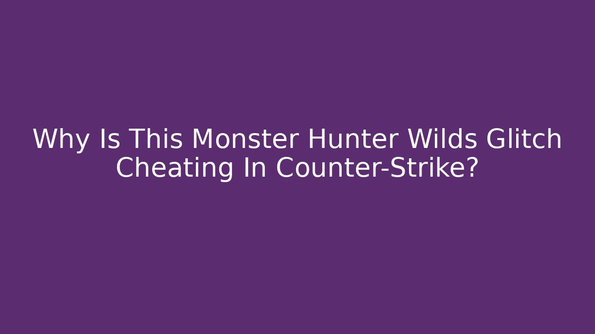 Why Is This Monster Hunter Wilds Glitch Cheating In Counter-Strike?